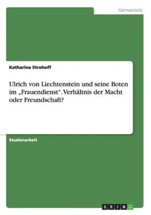 Ulrich Von Liechtenstein Und Seine Boten Im "Frauendienst." Verhaltnis Der Macht Oder Freundschaft? de Strohoff, Katharina