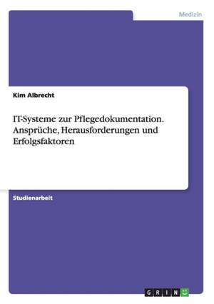 IT-Systeme zur Pflegedokumentation. Ansprüche, Herausforderungen und Erfolgsfaktoren de Kim Albrecht