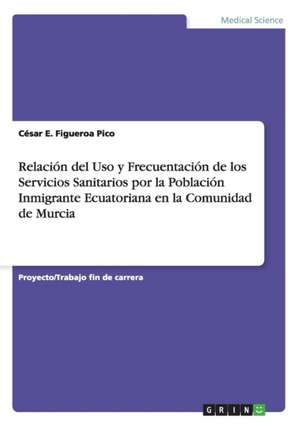 Relación del Uso y Frecuentación de los Servicios Sanitarios por la Población Inmigrante Ecuatoriana en la Comunidad de Murcia de César E. Figueroa Pico