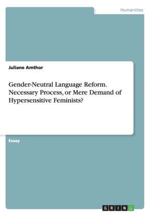 Gender-Neutral Language Reform. Necessary Process, or Mere Demand of Hypersensitive Feminists? de Juliane Amthor