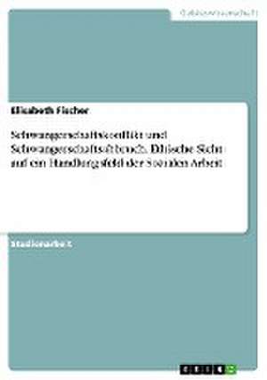 Schwangerschaftskonflikt und Schwangerschaftsabbruch. Ethische Sicht auf ein Handlungsfeld der Sozialen Arbeit de Elisabeth Fischer