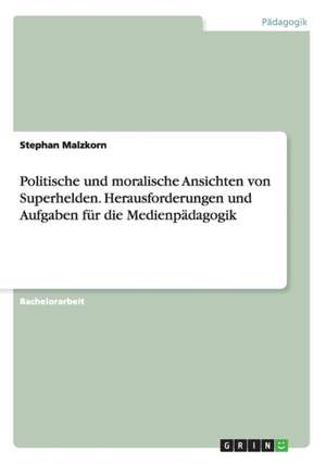 Politische und moralische Ansichten von Superhelden. Herausforderungen und Aufgaben für die Medienpädagogik de Stephan Malzkorn