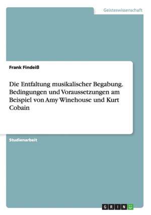 Die Entfaltung musikalischer Begabung. Bedingungen und Voraussetzungen am Beispiel von Amy Winehouse und Kurt Cobain de Frank Findeiß