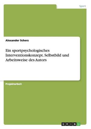 Ein sportpsychologisches Interventionskonzept. Selbstbild und Arbeitsweise des Autors de Alexander Scherz