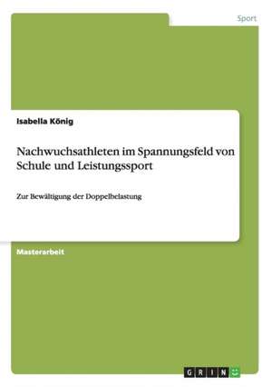 Nachwuchsathleten im Spannungsfeld von Schule und Leistungssport de Isabella König