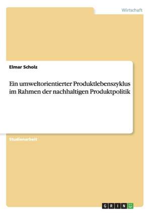 Ein umweltorientierter Produktlebenszyklus im Rahmen der nachhaltigen Produktpolitik de Elmar Scholz