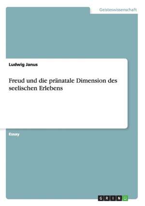 Freud und die pränatale Dimension des seelischen Erlebens de Ludwig Janus