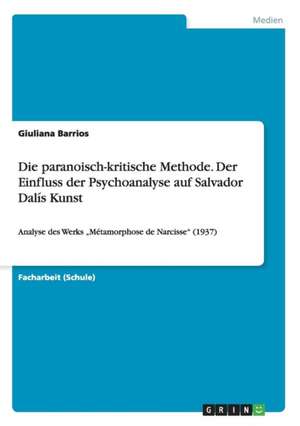 Die paranoisch-kritische Methode. Der Einfluss der Psychoanalyse auf Salvador Dalís Kunst de Giuliana Barrios