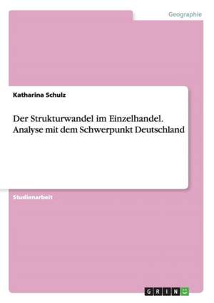 Der Strukturwandel im Einzelhandel. Analyse mit dem Schwerpunkt Deutschland de Katharina Schulz