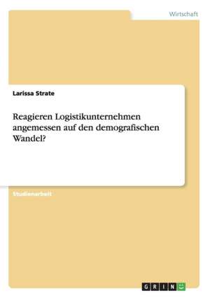 Reagieren Logistikunternehmen angemessen auf den demografischen Wandel? de Larissa Strate