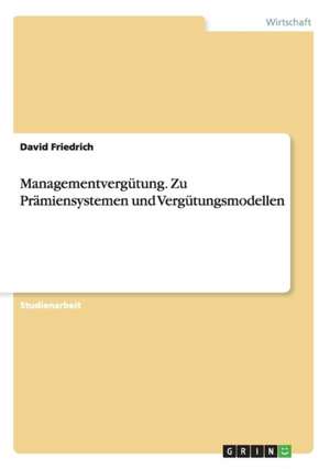 Managementvergütung. Zu Prämiensystemen und Vergütungsmodellen de David Friedrich