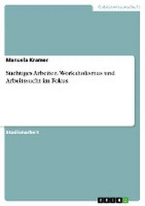 Süchtiges Arbeiten. Workaholismus und Arbeitssucht im Fokus de Manuela Kramer