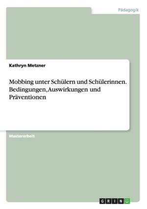 Mobbing unter Schülern und Schülerinnen. Bedingungen, Auswirkungen und Präventionen de Kathryn Metzner