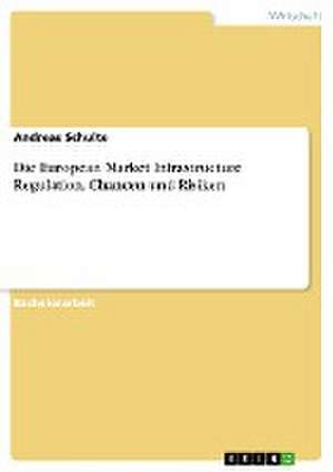 Die European Market Infrastructure Regulation. Chancen und Risiken de Andreas Schulte