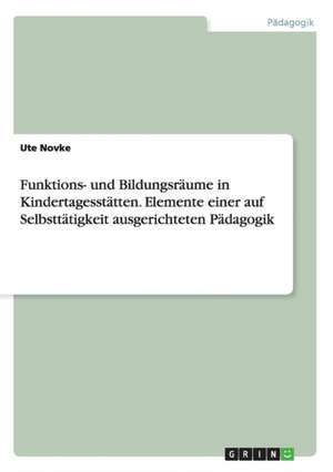 Funktions- und Bildungsräume in Kindertagesstätten. Elemente einer auf Selbsttätigkeit ausgerichteten Pädagogik de Ute Novke