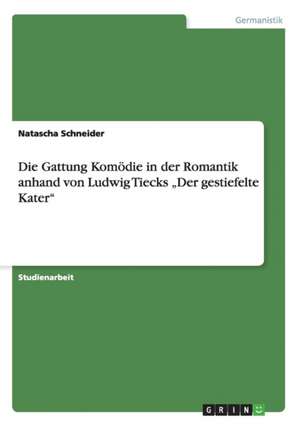 Die Gattung Komödie in der Romantik anhand von Ludwig Tiecks "Der gestiefelte Kater" de Natascha Schneider