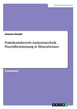 Praktikumsbericht Analysentechnik. Fluoridbestimmung in Mineralwasser de Antonia Hendel