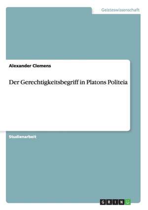 Der Gerechtigkeitsbegriff in Platons Politeia de Alexander Clemens