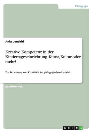 Kreative Kompetenz in der Kindertageseinrichtung. Kunst, Kultur oder mehr? de Anke Jendahl