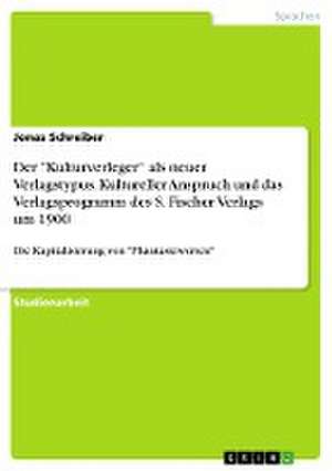 Der "Kulturverleger" als neuer Verlagstypus. Kultureller Anspruch und das Verlagsprogramm des S. Fischer Verlags um 1900 de Jonas Schreiber