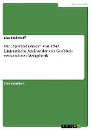 Die "Sportpalastrede" von 1943. Linguistische Analyse der von Goebbels verwendeten Metaphorik de Lisa Steinhoff