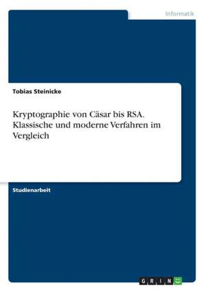 Kryptographie von Cäsar bis RSA. Klassische und moderne Verfahren im Vergleich de Tobias Steinicke