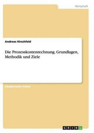 Die Prozesskostenrechnung. Grundlagen, Methodik und Ziele de Andreas Hirschfeld