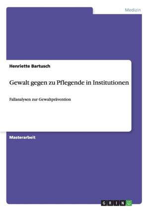 Gewalt gegen zu Pflegende in Institutionen de Henriette Bartusch