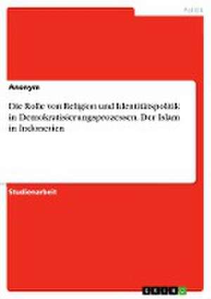 Die Rolle von Religion und Identitätspolitik in Demokratisierungsprozessen. Der Islam in Indonesien