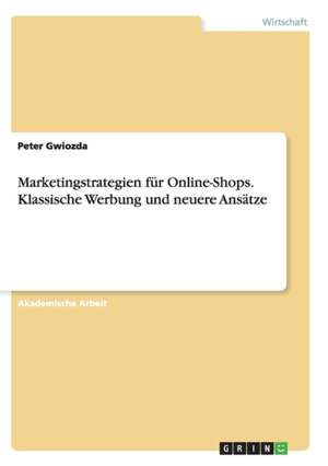 Marketingstrategien für Online-Shops. Klassische Werbung und neuere Ansätze de Peter Gwiozda