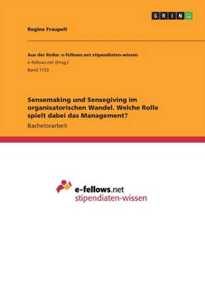 Sensemaking und Sensegiving im organisatorischen Wandel. Welche Rolle spielt dabei das Management? de Regine Fraupelt