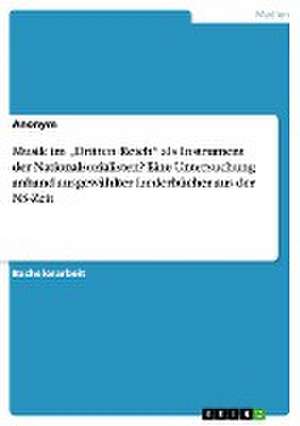 Musik im "Dritten Reich" als Instrument der Nationalsozialisten? Eine Untersuchung anhand ausgewählter Liederbücher aus der NS-Zeit