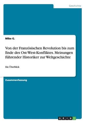 Von der Französischen Revolution bis zum Ende des Ost-West-Konfliktes. Meinungen führender Historiker zur Weltgeschichte de Mike G.