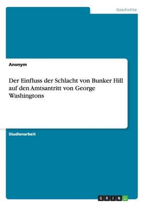 Der Einfluss der Schlacht von Bunker Hill auf den Amtsantritt von George Washingtons