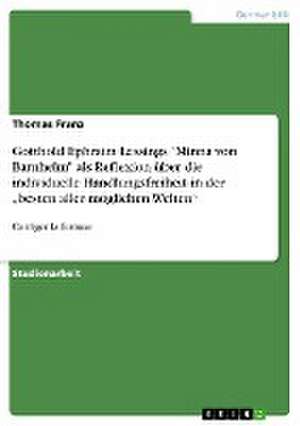 Gotthold Ephraim Lessings "Minna von Barnhelm" als Reflexion über die individuelle Handlungsfreiheit in der "besten aller möglichen Welten" de Thomas Franz