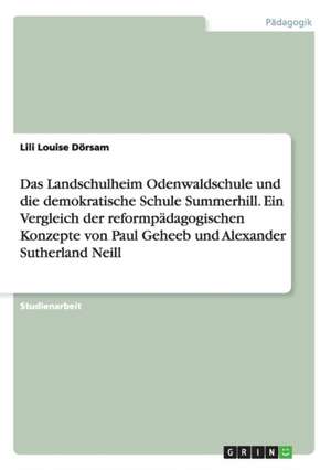 Das Landschulheim Odenwaldschule und die demokratische Schule Summerhill. Ein Vergleich der reformpädagogischen Konzepte von Paul Geheeb und Alexander Sutherland Neill de Lili Louise Dörsam