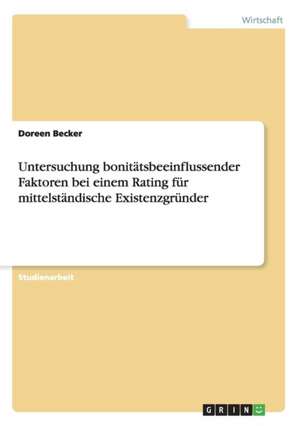 Untersuchung bonitätsbeeinflussender Faktoren bei einem Rating für mittelständische Existenzgründer de Doreen Becker