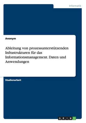 Ableitung von prozessunterstützenden Infrastrukturen für das Informationsmanagement. Daten und Anwendungen