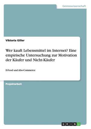 Wer kauft Lebensmittel im Internet? Eine empirische Untersuchung zur Motivation der Käufer und Nicht-Käufer de Viktoria Giller