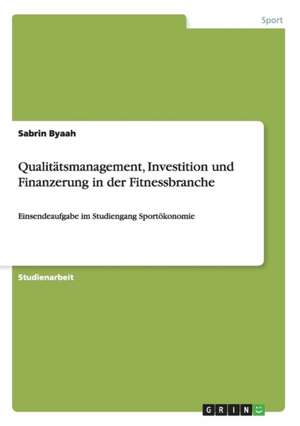 Qualitätsmanagement, Investition und Finanzerung in der Fitnessbranche de Sabrin Byaah