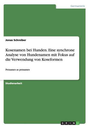 Kosenamen bei Hunden. Eine synchrone Analyse von Hundenamen mit Fokus auf die Verwendung von Koseformen de Jonas Schreiber