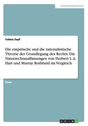 Die empirische und die rationalistische Theorie der Grundlegung des Rechts. Die Naturrechtsauffassungen von Herbert L. A. Hart und Murray Rothbard im Vergleich de Tobias Zepf