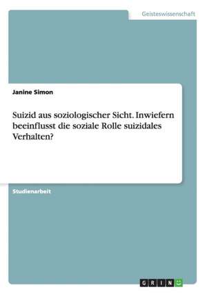 Suizid aus soziologischer Sicht. Inwiefern beeinflusst die soziale Rolle suizidales Verhalten? de Janine Simon