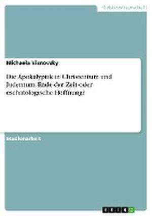 Die Apokalyptik in Christentum und Judentum. Ende der Zeit oder eschatologische Hoffnung? de Michaela Visnovsky