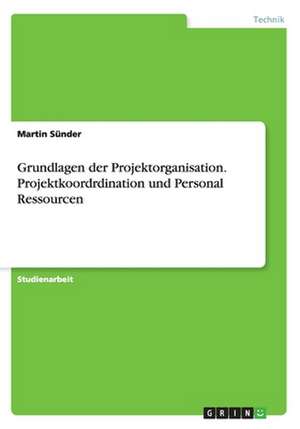 Grundlagen der Projektorganisation. Projektkoordrdination und Personal Ressourcen de Martin Sünder