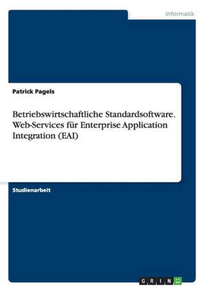 Betriebswirtschaftliche Standardsoftware. Web-Services für Enterprise Application Integration (EAI) de Patrick Pagels