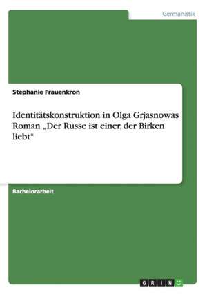 Identitatskonstruktion in Olga Grjasnowas Roman "Der Russe Ist Einer, Der Birken Liebt" de Frauenkron, Stephanie