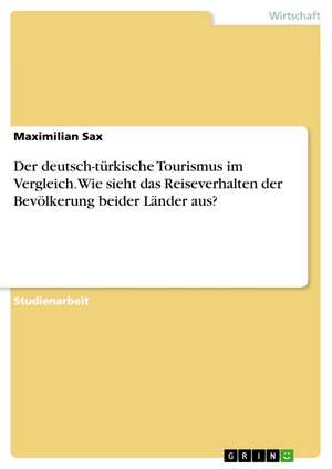 Der deutsch-türkische Tourismus im Vergleich. Wie sieht das Reiseverhalten der Bevölkerung beider Länder aus? de Maximilian Sax