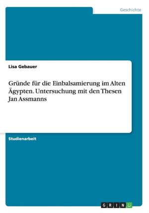 Grunde Fur Die Einbalsamierung Im Alten Agypten. Untersuchung Mit Den Thesen Jan Assmanns de Gebauer, Lisa