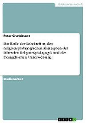 Die Rolle der Lehrkraft in den religionspädagogischen Konzepten der Liberalen Religionspädagogik und der Evangelischen Unterweisung de Peter Grundmann